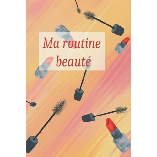Ma Routine Beauté: Trouver Sa Routine / Comprendre Mes Résultats / Cheveux Visage Et Corps / Suivi Organisation / Prendre Soin De Moi