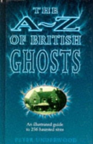 The A-Z Of British Ghosts: An Illustrated Guide To 236 Haunted Sites