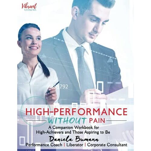 High-Performance Without Pain: A Companion Workbook For High-Achievers And Those Aspiring To Be