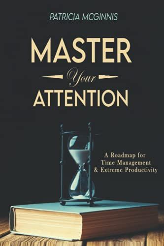Master Your Attention: A Roadmap For Time Managment And Extreme Productivity