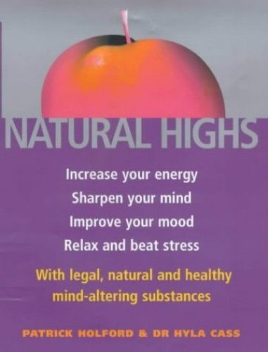 Natural Highs: Increase Your Energy, Sharpen Your Mind, Improve Your Mood, Relax And Beat Stress With Legal, Natural And Healthy Mind-Altering Substances