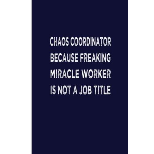 Chaos Coordinator Because Freaking Miracle Worker Is Not A Job Title: Sarcastic Notebook Gift Office Friend Funny Sarcasm; Notebook With Sayings; 6 * 9 In