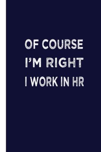 Of Course I'm Right I Work In Hr: Sarcastic Notebook Gift Office Friend Funny Sarcasm; Notebook With Sayings; 6 * 9 In
