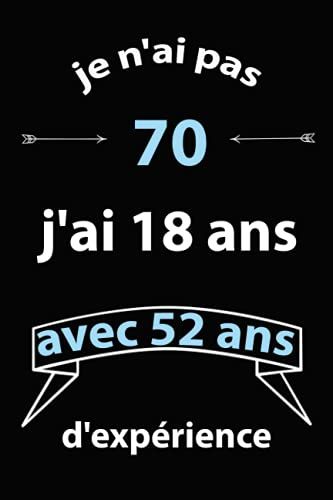 Je N'ai Pas 70 J'ai 18 Ans Avec 52 Ans D'expérience: Carnet De Notes /Cahier De Note Journal 120 Pages Pour Vos Idées Cadeau Humoristique Et Original Pour Hommes Et Femmes