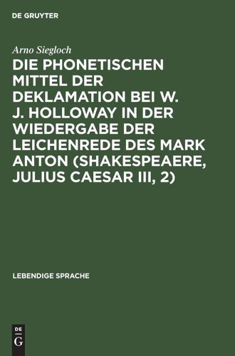 Die Phonetischen Mittel Der Deklamation Bei W. J. Holloway In Der Wiedergabe Der Leichenrede Des Mark Anton (Shakespeaere, Julius Caesar Iii, 2)