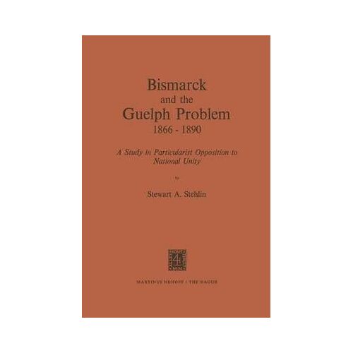 Bismarck And The Guelph Problem 1866-1890