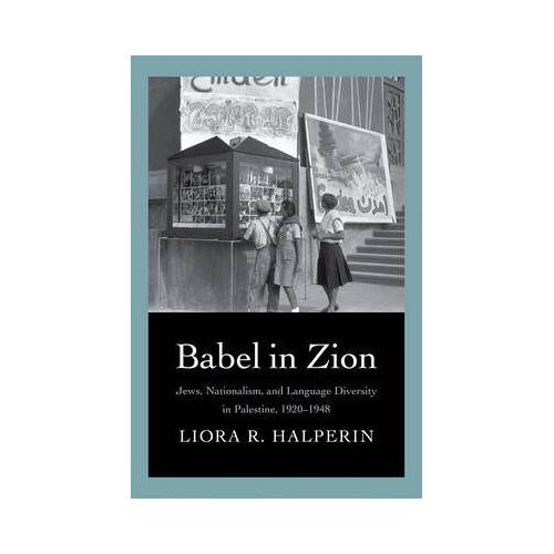 Babel In Zion: Jews, Nationalism, And Language Diversity In Palestine, 1920-1948