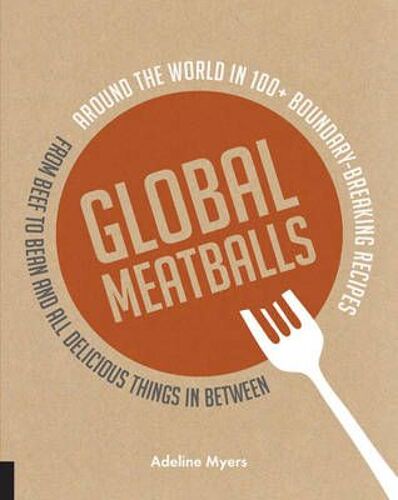 Global Meatballs: Around The World In 100+ Boundary-Breaking Recipes, From Beef To Bean And All Delicious Things In Between