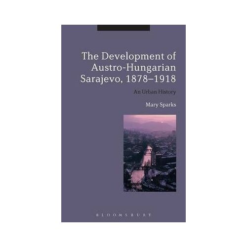 The Development Of Austro-Hungarian Sarajevo, 1878-1918