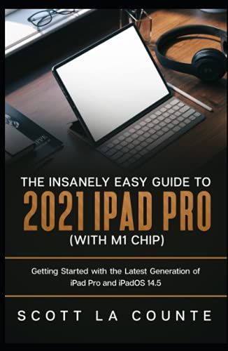 The Insanely Easy Guide To The 2021 Ipad Pro (With M1 Chip): Getting Started With The Latest Generation Of Ipad Pro And Ipados 14.5