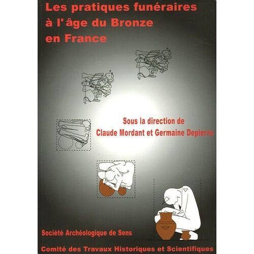 Les Pratiques Funéraires À L'âge Du Bronze En France - Actes De La Table-Ronde De Sens-En-Bourgogne (Yonne)