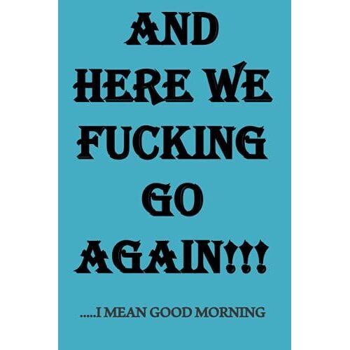 And Here We Fucking Go Again.....I Mean Good Morning: Funny Notebook / Journal