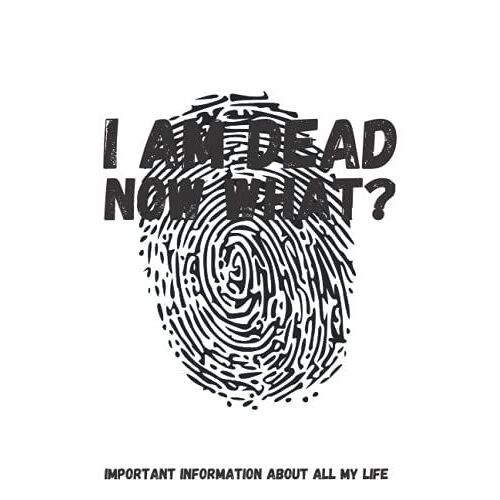 I Am Dead, Now What? Important Information About All My Life: About My Belongings, Business, Affairs And Wishes. A Helpful Peace Of Mind Planner To ... Difficult Time After You're Gone 6 X 9 Inches