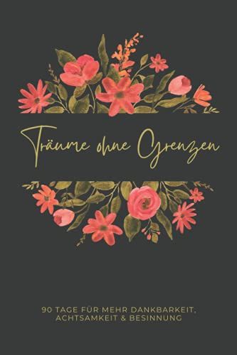 Träume Ohne Grenzen, 90 Tage Für Mehr Dankbarkeit, Achtsamkeit Und Besinnung: Unterhaltsames Tagebuch, Einfach Auszufüllen, Um Positive Gewohnheiten, ... Kinder Und Erwachsene (Rosa Blumen Rahmen)