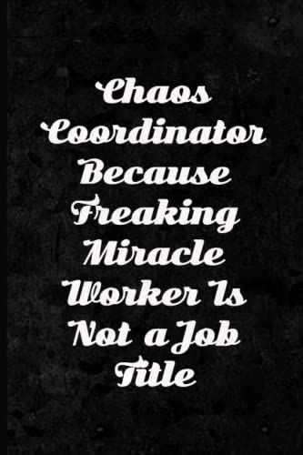Chaos Coordinator Because Freaking Miracle Worker Is Not A Job Title: Coworker Notebook, Sarcastic Humor.110 Pages Funny Notebook For The Office (6x9 Inchs).