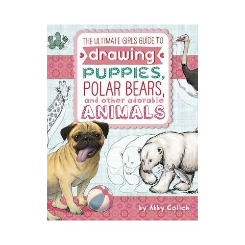 The Ultimate Girls' Guide To Drawing: Puppies, Polar Bears, And Other Adorable Animals