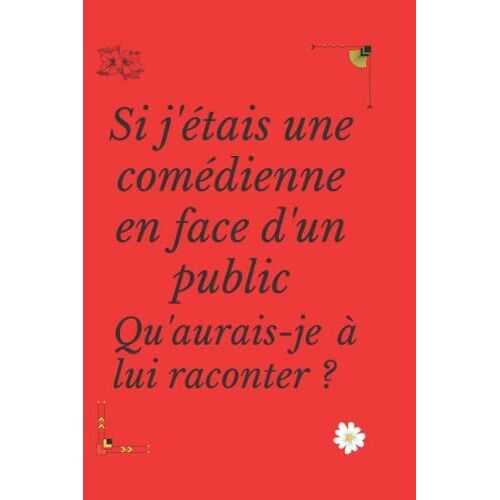 Si J'étais Une Comédienne En Face D'un Public Qu'aurais-Je À Lui Raconter ?: Libérez Votre Créativité, Exprimez Votre Inventivité