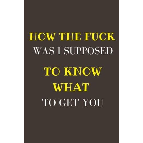 How The Fuck Was I Supposed To Know What To Get You Notebook : Funny Quotes For Notebook , Humourous Christmas Journal: Christmas Gifts Idea For ... Or Laptop Bag 120 Pages , Lined White