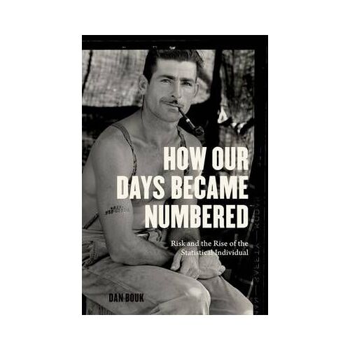 How Our Days Became Numbered: Risk And The Rise Of The Statistical Individual
