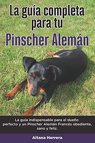 La Guía Completa Para Tu Pinscher Alemán: La Guía Indispensable Para El Dueño Perfecto Y Un Pinscher Alemán Obediente, Sano Y Feliz.