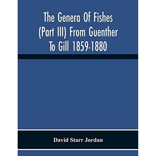 The Genera Of Fishes (Part Iii) From Guenther To Gill 1859-1880 Twenty Two Years With The Accepted Type Of Each A Contribution To The Stability Of Scientific Nomenclature