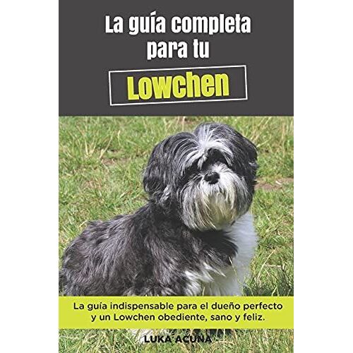 La Guía Completa Para Tu Lowchen: La Guía Indispensable Para El Dueño Perfecto Y Un Lowchen Obediente, Sano Y Feliz.