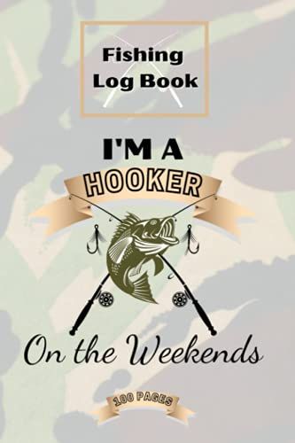 I'm A Hooker On The Weekends: 100 Page Fishing Trip Diary.: Fishing Log Book: Journal To Log Your Fishing Locations, Catches, And Experiences. Funny Camo Cover Design.