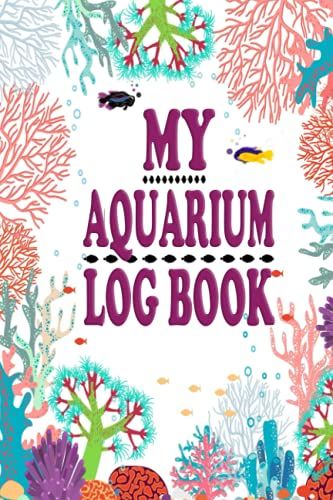 My Aquarium Log Book: This Aquarium Book Will Help You Monitor, Record And Improve Upon Your Fishes Lives.
