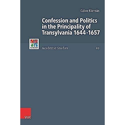 Confession And Politics In The Principality Of Transylvania 1644-1657
