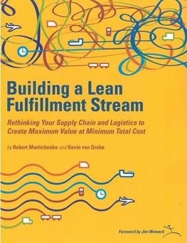 Building A Lean Fulfillment Stream: Rethinking Your Supply Chain And Logistics To Create Maximum Value At Minimum Total Cost