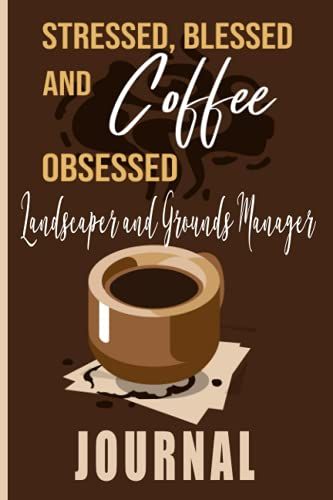 Stressed, Blessed And Coffee Obsessed Landscaper And Grounds Manager Journal: Coffee Themed Cover Art Gift For Landscaper And Grounds Manager For Writing, Diary Or Work