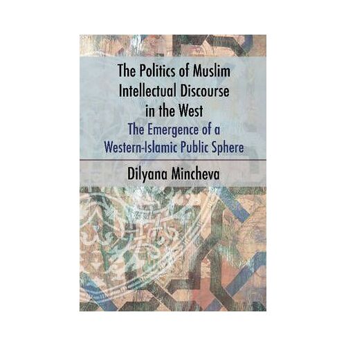 The Politics Of Muslim Intellectual Discourse In The West: The Emergence Of A Western-Islamic Public Sphere