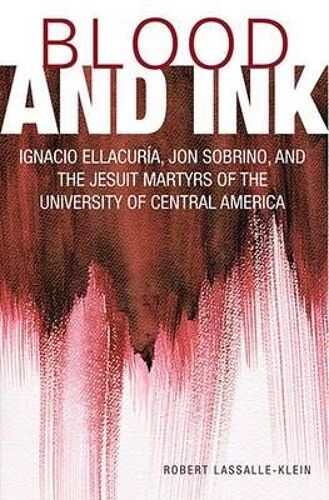 Blood And Ink; Ignacio Ellacuria, Jon Sobrino, And The Jesuit Martyrs Of The University Of Central America