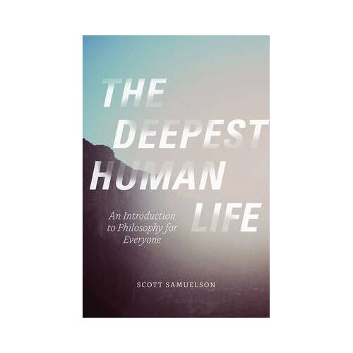 The Deepest Human Life: An Introduction To Philosophy For Everyone