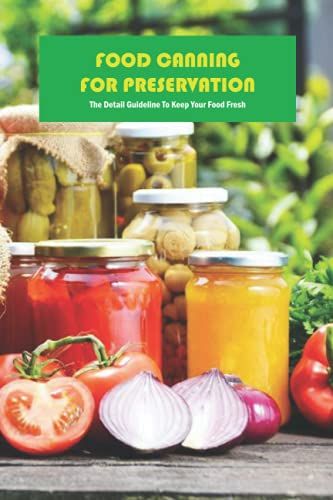 Food Canning For Preservation: The Detail Guideline To Keep Your Food Fresh: Canning For Beginners