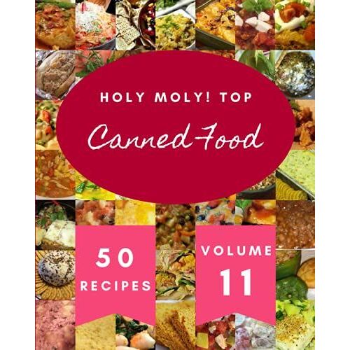 Holy Moly! Top 50 Canned Food Recipes Volume 11: Home Cooking Made Easy With Canned Food Cookbook!
