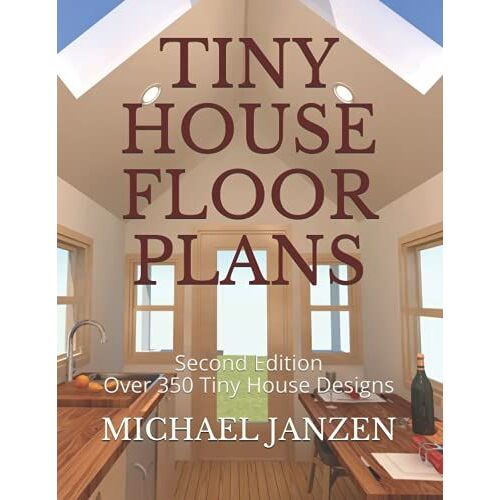 Tiny House Floor Plans: Second Edition - Over 350 Tiny House Designs