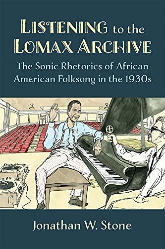 Listening To The Lomax Archive : The Sonic Rhetorics Of African American Folksong In The 1930s