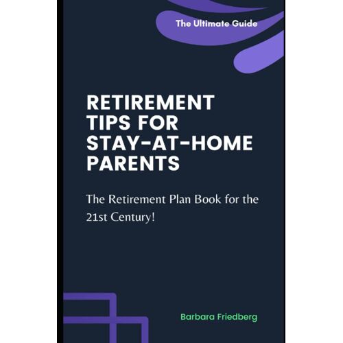 Retirement Tips For Stay-At-Home Parents: The Retirement Plan Book For The 21st Century!