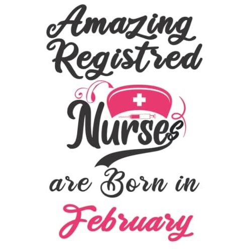Amazing Registered Nurses Are Born In February: Notebook Journal Appreciation Gift Journal For Nurse, Registered Nurse Birthday Or Christmas Presents.