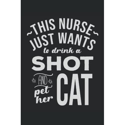 This Nurse Just Wants To Drink A Shot And Pet Her Cat: Nurse Notebook For Work, Nurse Notepad, Nursing Notebook, Pocket Notebook For Nurses, 6'' X 9'', Lined And Medium Ruled, 100 Pages