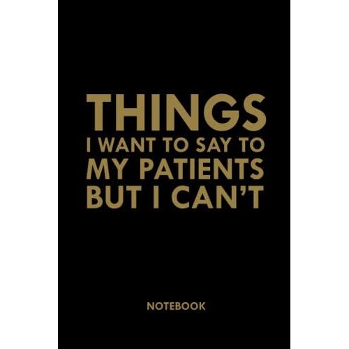 Things I Want To Say To My Patients But I Can't: Funny Office Notebook Gift, Sarcastic Notebook Journal For Coworkers, Friends, Family, Employees../ ... Birthday, Holiday..| 6x9 ,120 Lined Pages