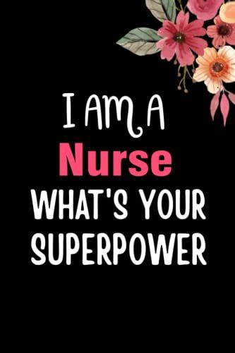 I Am A Nurse What's Your Superpower: Nurse Notebook Blank Lined Journal Pages For Birthday Gift, Thanksgiving Occasions, Christmas Gift For Any Nurse. Perfect Gift For Nurse.