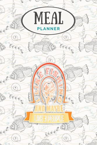 Meal Planner - I Like Fishing And Maybe Three People Fisherman: Track And Plan Your Meals Weekly (53 Week Food Planner / Journal / Calendar / Diary / ... List, Meal Prep And Planning Grocery List