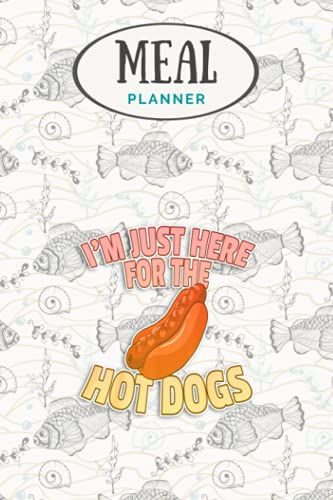 Meal Planner - I M Just Here For The Hot Dogs Gift Funny Hot Dogs: Track And Plan Your Meals Weekly (53 Week Food Planner / Journal / Calendar / Diary ... List, Meal Prep And Planning Grocery List