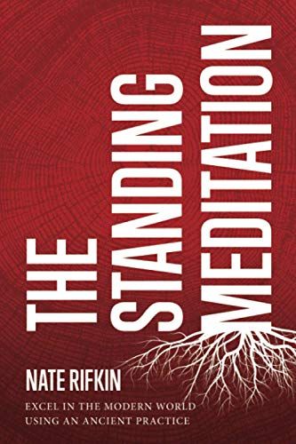 The Standing Meditation: Excel In The Modern World Using An Ancient Practice