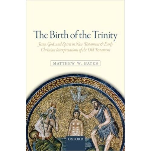 The Birth Of The Trinity: Jesus, God, And Spirit In New Testament And Early Christian Interpretations Of The Old Testament