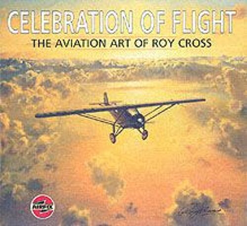 Celebration Of Flight: The Aviation Art Of Roy Cross (Hardcover)