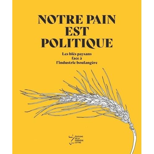 Notre Pain Est Politique - Les Blés Paysans Face À L'industrie Boulangère