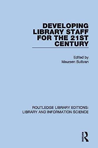 Developing Library Staff For The 21st Century (Routledge Library Editions: Library And Information Science)